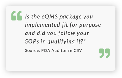 Is the eQMS package you implemented fit for purpose and did you follow your SOPs in qualifying it?” Source: FDA Auditor re CSV